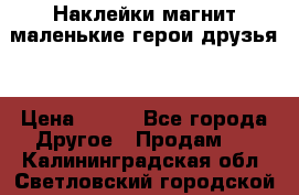 Наклейки магнит маленькие герои друзья  › Цена ­ 130 - Все города Другое » Продам   . Калининградская обл.,Светловский городской округ 